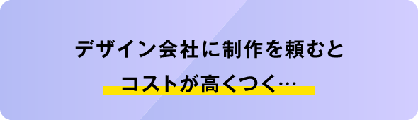 デザイン会社に制作を頼むとコストが高くつく…